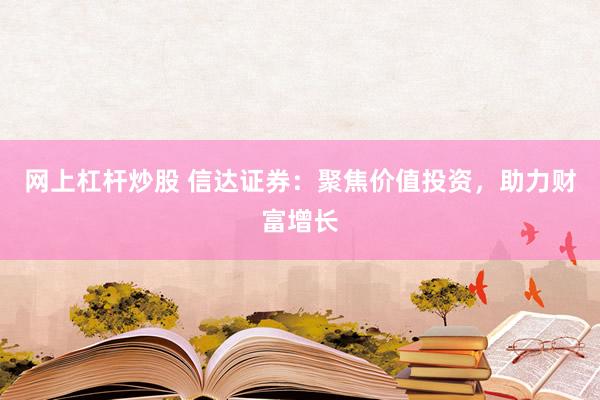网上杠杆炒股 信达证券：聚焦价值投资，助力财富增长