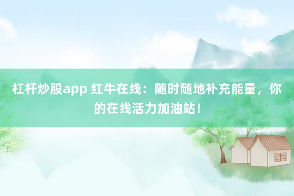 杠杆炒股app 红牛在线：随时随地补充能量，你的在线活力加油站！