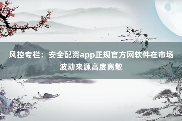 风控专栏：安全配资app正规官方网软件在市场波动来源高度离散