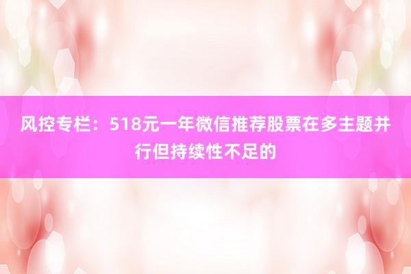 风控专栏:518元一年微信推荐股票在多主题并行但持续性不足的