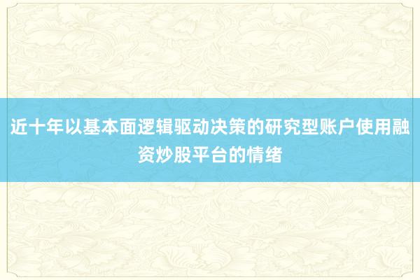 近十年以基本面逻辑驱动决策的研究型账户使用融资炒股平台的情绪