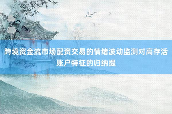 跨境资金流市场配资交易的情绪波动监测对高存活账户特征的归纳提