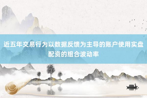 近五年交易行为以数据反馈为主导的账户使用实盘配资的组合波动率