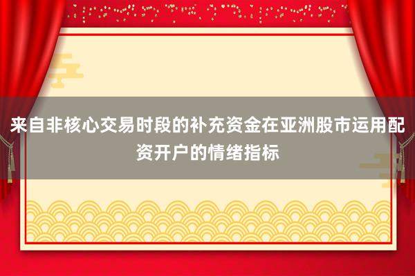 来自非核心交易时段的补充资金在亚洲股市运用配资开户的情绪指标