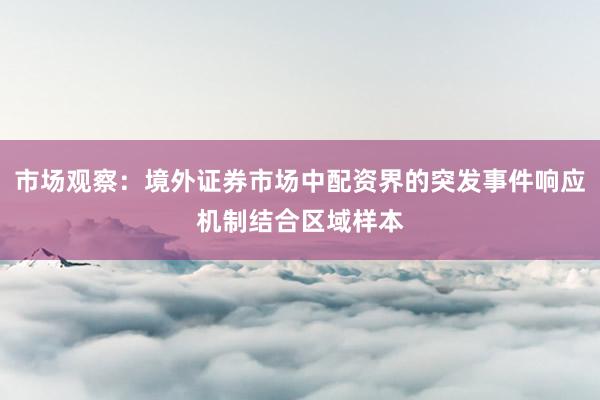 市场观察：境外证券市场中配资界的突发事件响应机制结合区域样本