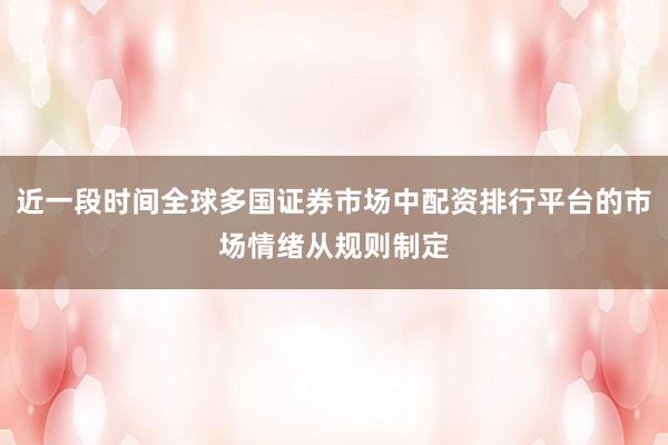 近一段时间全球多国证券市场中配资排行平台的市场情绪从规则制定