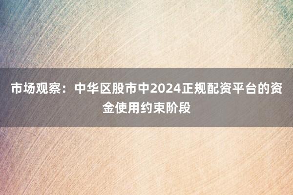 市场观察：中华区股市中2024正规配资平台的资金使用约束阶段