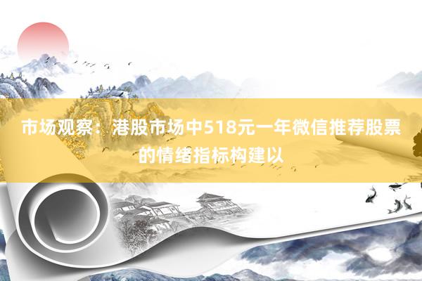 市场观察：港股市场中518元一年微信推荐股票的情绪指标构建以