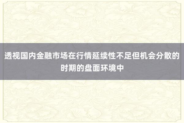 透视国内金融市场在行情延续性不足但机会分散的时期的盘面环境中