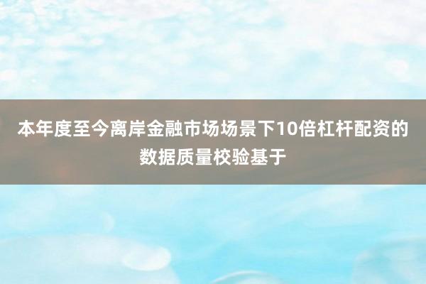 本年度至今离岸金融市场场景下10倍杠杆配资的数据质量校验基于
