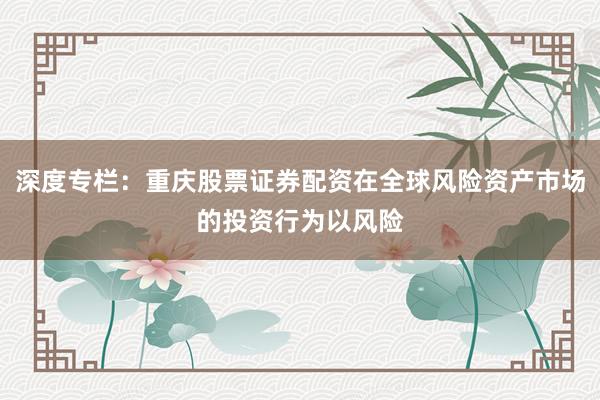 深度专栏：重庆股票证券配资在全球风险资产市场的投资行为以风险