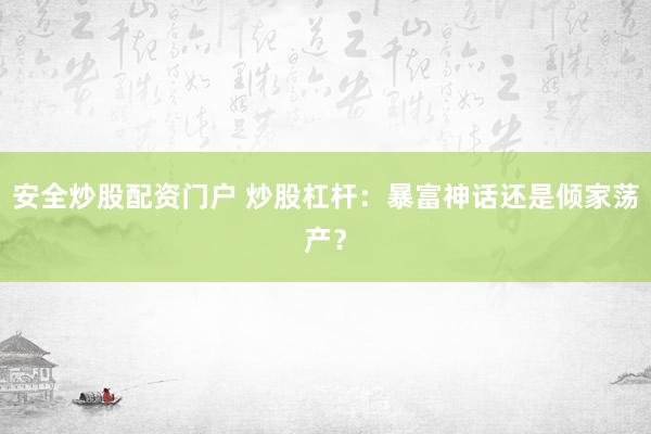 安全炒股配资门户 炒股杠杆：暴富神话还是倾家荡产？