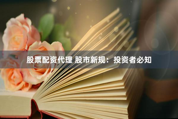 股票配资代理 股市新规：投资者必知