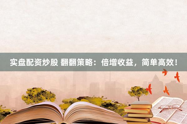 实盘配资炒股 翻翻策略：倍增收益，简单高效！