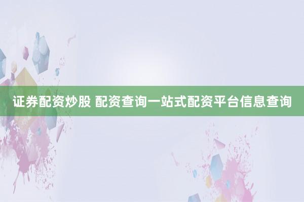 证券配资炒股 配资查询一站式配资平台信息查询