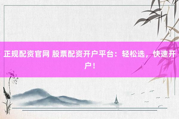 正规配资官网 股票配资开户平台：轻松选，快速开户！