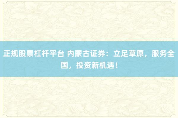 正规股票杠杆平台 内蒙古证券：立足草原，服务全国，投资新机遇！