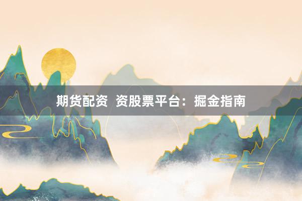 期货配资  资股票平台：掘金指南