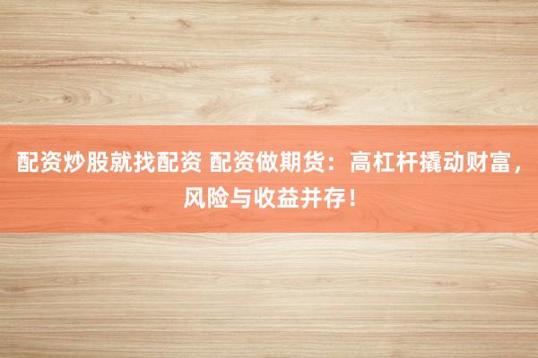 配资炒股就找配资 配资做期货：高杠杆撬动财富，风险与收益并存！