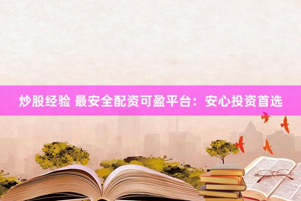 炒股经验 最安全配资可盈平台：安心投资首选