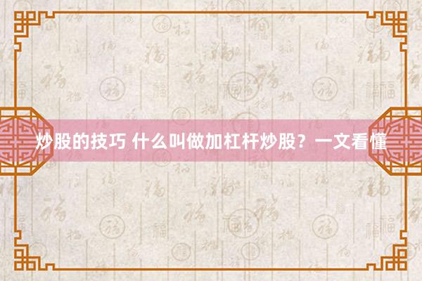 炒股的技巧 什么叫做加杠杆炒股？一文看懂