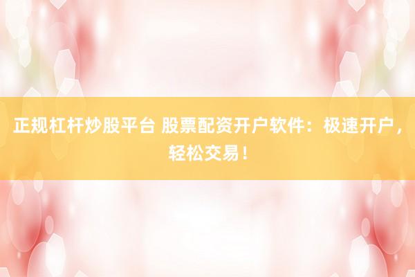 正规杠杆炒股平台 股票配资开户软件：极速开户，轻松交易！