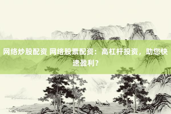 网络炒股配资 网络股票配资：高杠杆投资，助您快速盈利？