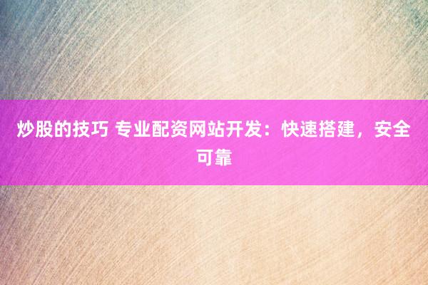 炒股的技巧 专业配资网站开发：快速搭建，安全可靠