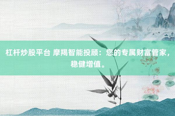 杠杆炒股平台 摩羯智能投顾：您的专属财富管家，稳健增值。