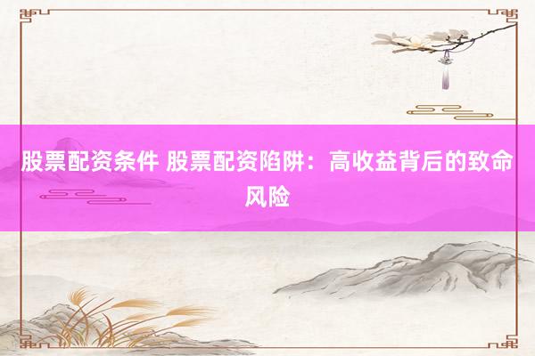 股票配资条件 股票配资陷阱：高收益背后的致命风险