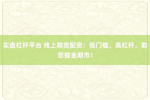 实盘杠杆平台 线上期货配资：低门槛，高杠杆，助您掘金期市！