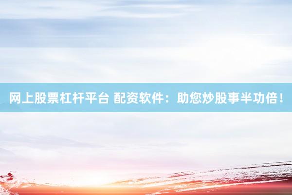 网上股票杠杆平台 配资软件：助您炒股事半功倍！