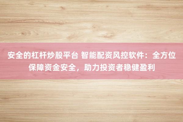 安全的杠杆炒股平台 智能配资风控软件：全方位保障资金安全，助力投资者稳健盈利