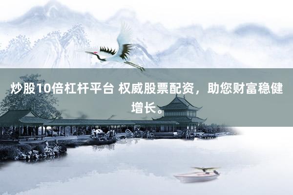 炒股10倍杠杆平台 权威股票配资，助您财富稳健增长。