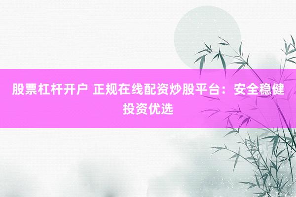 股票杠杆开户 正规在线配资炒股平台：安全稳健投资优选