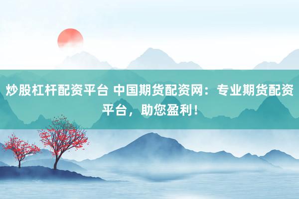 炒股杠杆配资平台 中国期货配资网：专业期货配资平台，助您盈利！