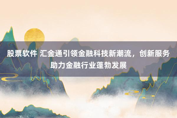 股票软件 汇金通引领金融科技新潮流,创新服务助力金融行业蓬勃发展