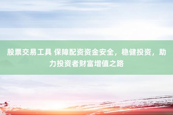 股票交易工具 保障配资资金安全，稳健投资，助力投资者财富增值之路