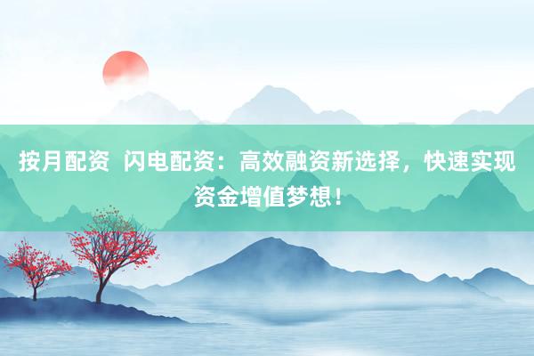 按月配资  闪电配资：高效融资新选择，快速实现资金增值梦想！